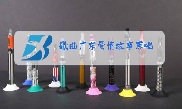 歌曲广东爱情故事原唱图片