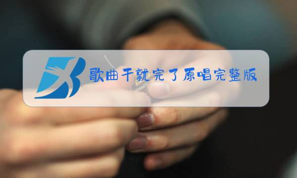 歌曲干就完了原唱完整版图片