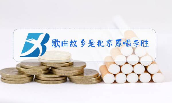 歌曲故乡是北京原唱李胜素歌词图片