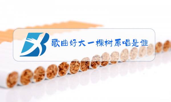 歌曲好大一棵树原唱是谁图片