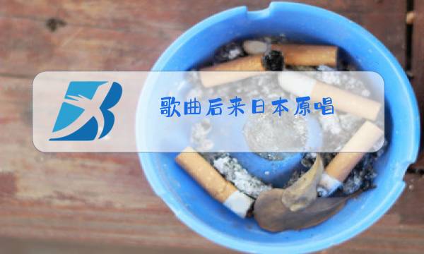 歌曲后来日本原唱图片