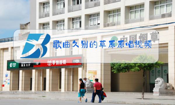 歌曲久别的草原原唱视频图片