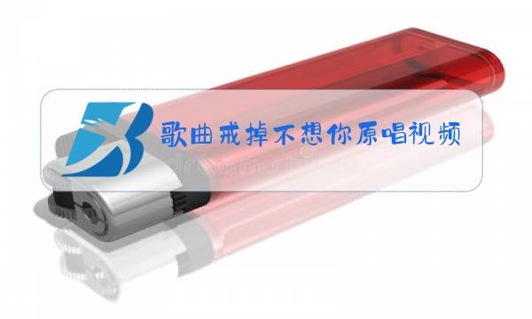 歌曲戒掉不想你原唱视频图片