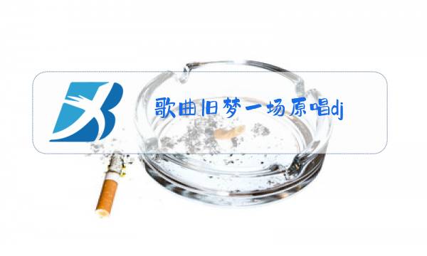 歌曲旧梦一场原唱dj图片