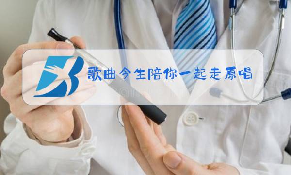 歌曲今生陪你一起走原唱是谁图片