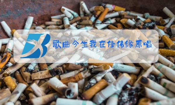 歌曲今生我在修佛缘原唱是谁图片