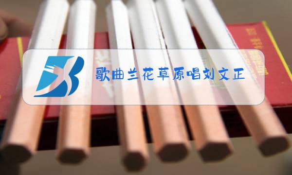 歌曲兰花草原唱刘文正图片
