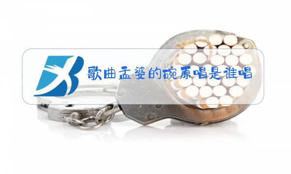 歌曲孟婆的碗原唱是谁唱的图片