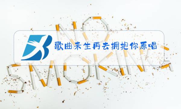 歌曲来生再去拥抱你原唱图片