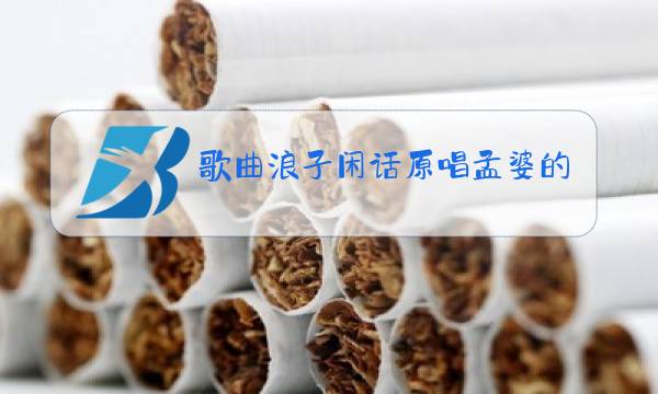 歌曲浪子闲话原唱孟婆的碗图片