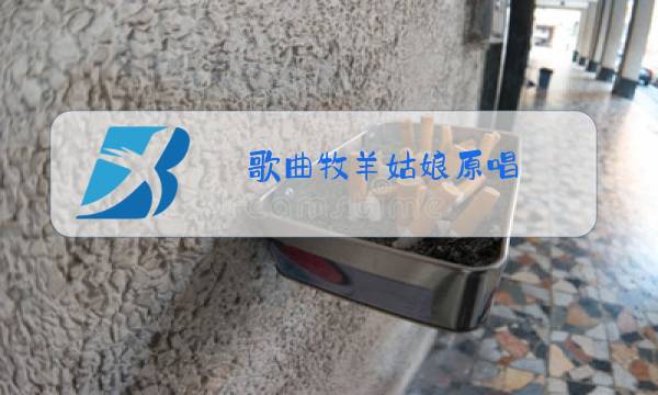 歌曲牧羊姑娘原唱图片