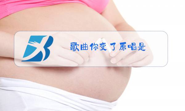 歌曲你变了原唱是图片