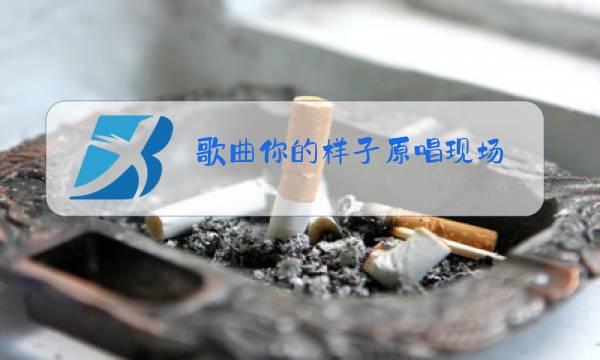 歌曲你的样子原唱现场图片