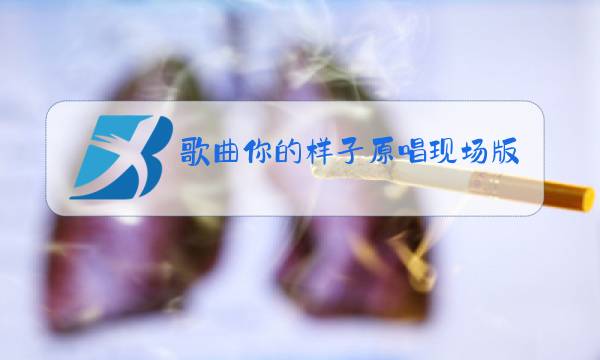 歌曲你的样子原唱现场版视频图片