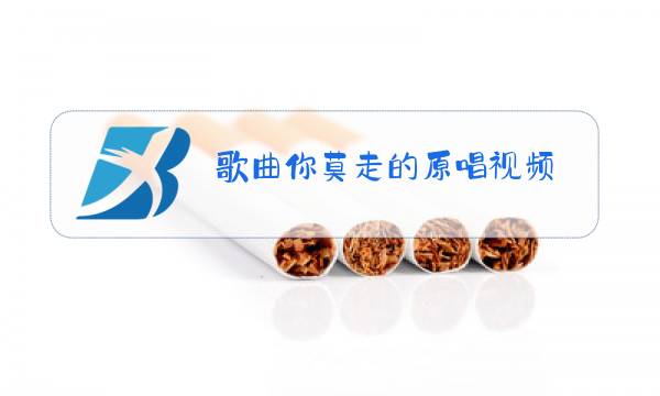 歌曲你莫走的原唱视频图片