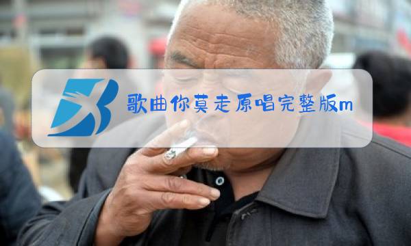 歌曲你莫走原唱完整版mv图片
