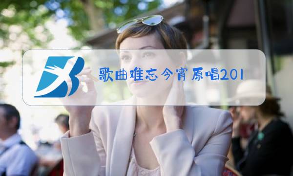 歌曲难忘今宵原唱2018图片