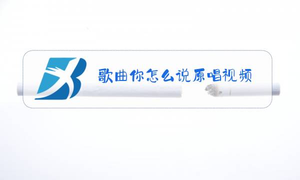 歌曲你怎么说原唱视频图片