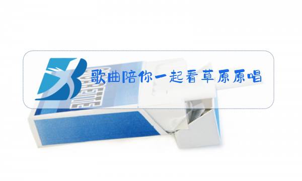 歌曲陪你一起看草原原唱乌兰托娅免费下载图片