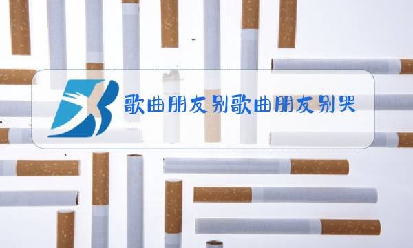 歌曲朋友别歌曲朋友别哭原唱图片