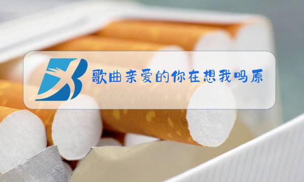 歌曲亲爱的你在想我吗原唱图片