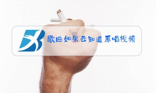 歌曲如果云知道原唱视频图片