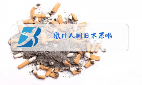 歌曲人间日本原唱图片
