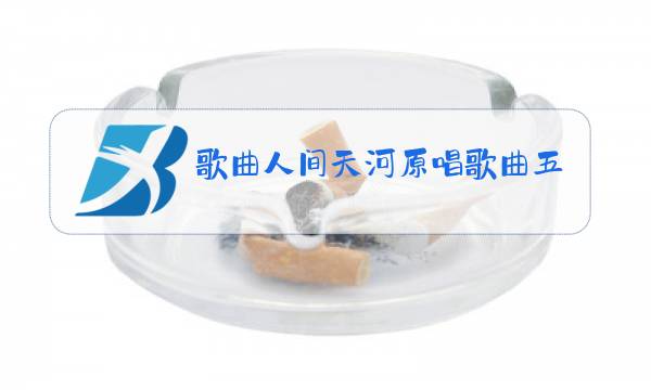 歌曲人间天河原唱歌曲五星红旗图片
