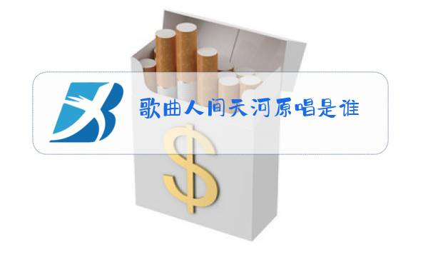 歌曲人间天河原唱是谁?图片