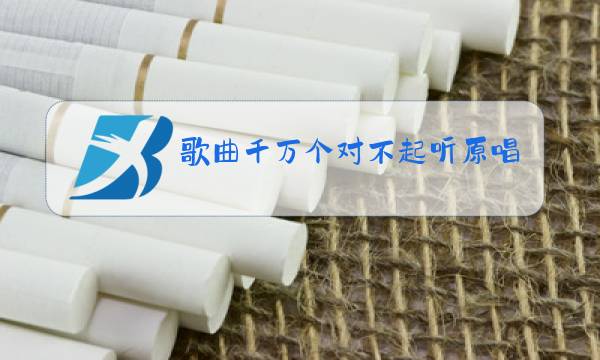 歌曲千万个对不起听原唱图片