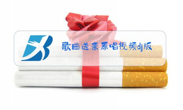 歌曲送亲原唱视频dj版图片
