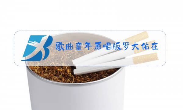 歌曲童年原唱版罗大佑在线试听图片
