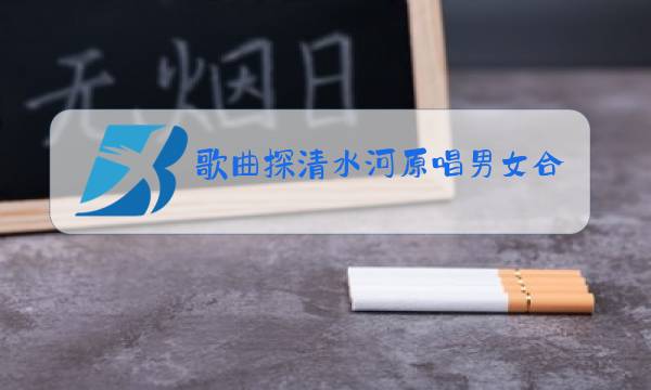 歌曲探清水河原唱男女合唱图片