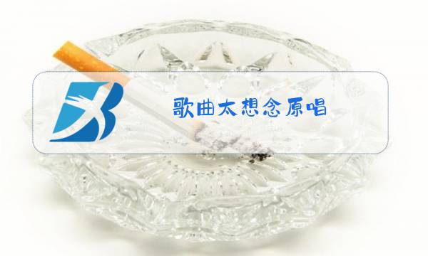 歌曲太想念原唱图片