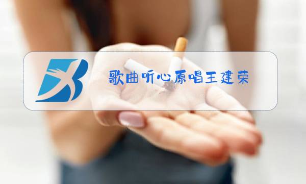 歌曲听心原唱王建荣图片