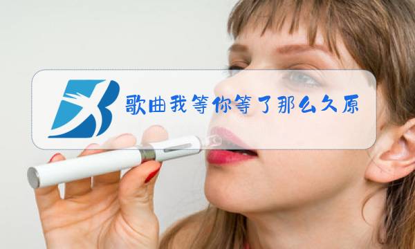 歌曲我等你等了那么久原唱图片