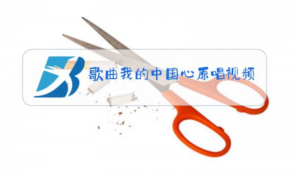 歌曲我的中国心原唱视频免费下载图片