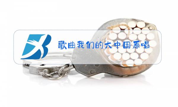 歌曲我们的大中国原唱图片
