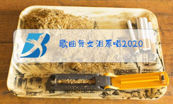 歌曲舞女泪原唱2020面流行歌曲图片