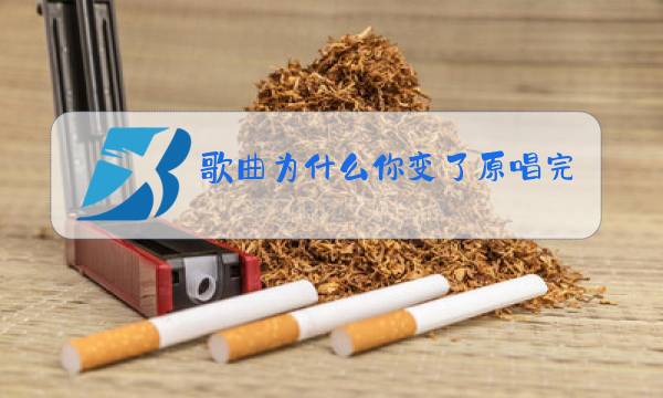 歌曲为什么你变了原唱完整版图片