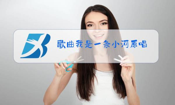 歌曲我是一条小河原唱图片
