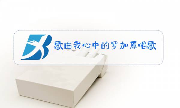 歌曲我心中的罗加原唱歌曲谱图片