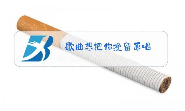 歌曲想把你挽留原唱图片