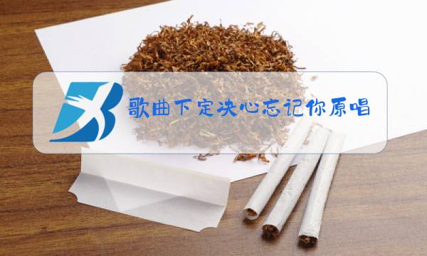 歌曲下定决心忘记你原唱视频播放朋友别哭图片