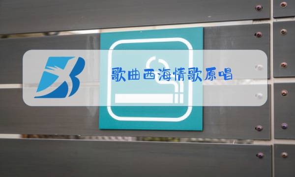 歌曲西海情歌原唱图片