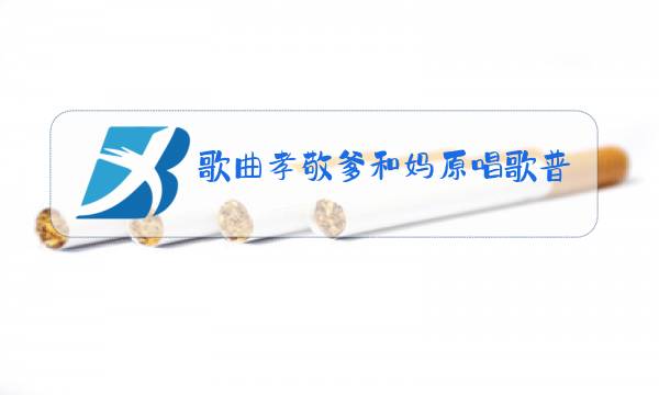 歌曲孝敬爹和妈原唱歌普图片