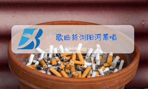 歌曲新浏阳河原唱图片