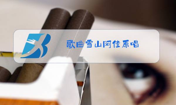 歌曲雪山阿佳原唱图片