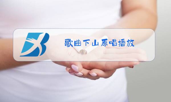 歌曲下山原唱播放图片