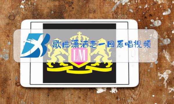 歌曲潇洒走一回原唱视频图片